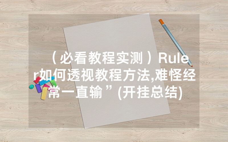 （必看教程实测）Ruler如何透视教程方法,难怪经常一直输”(开挂总结)
