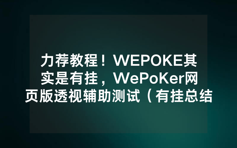 力荐教程！WEPOKE其实是有挂，WePoKer网页版透视辅助测试（有挂总结）
