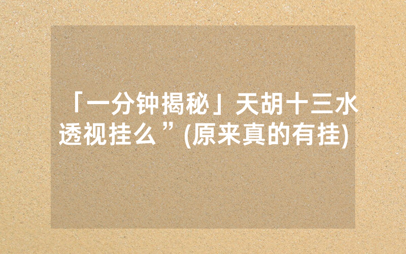 「一分钟揭秘」天胡十三水透视挂么”(原来真的有挂)