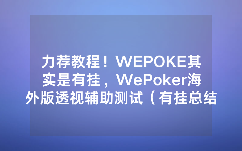 力荐教程！WEPOKE其实是有挂，WePoker海外版透视辅助测试（有挂总结）