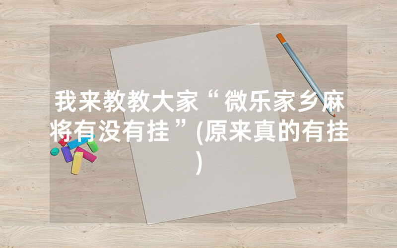 我来教教大家“微乐家乡麻将有没有挂”(原来真的有挂)