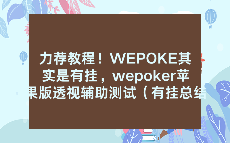 力荐教程！WEPOKE其实是有挂，wepoker苹果版透视辅助测试（有挂总结）