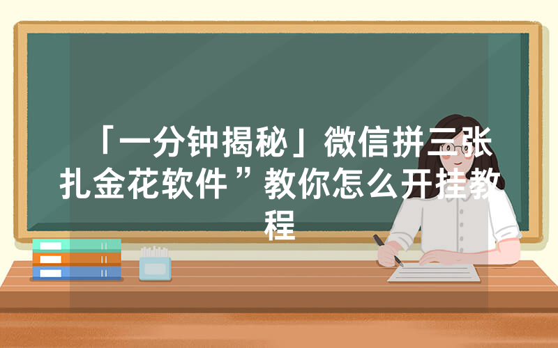 「一分钟揭秘」微信拼三张扎金花软件”教你怎么开挂教程