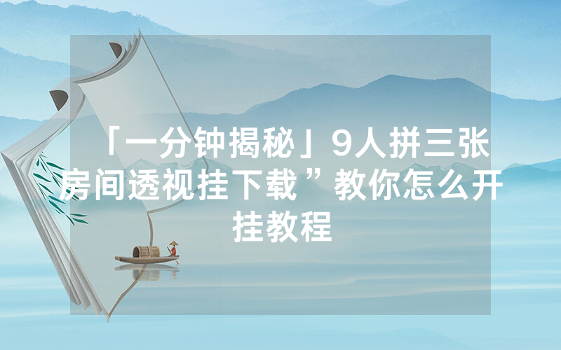 「一分钟揭秘」9人拼三张房间透视挂下载”教你怎么开挂教程