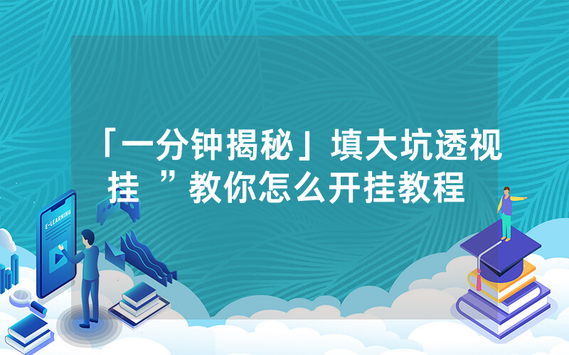 「一分钟揭秘」填大坑透视挂 ”教你怎么开挂教程