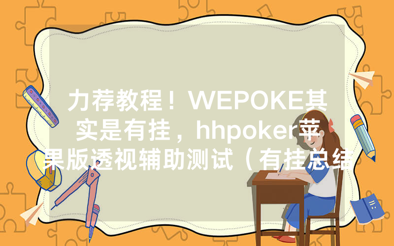 力荐教程！WEPOKE其实是有挂，hhpoker苹果版透视辅助测试（有挂总结）