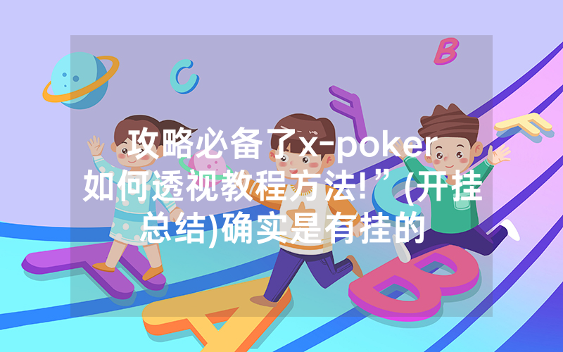 攻略必备了x-poker如何透视教程方法!”(开挂总结)确实是有挂的