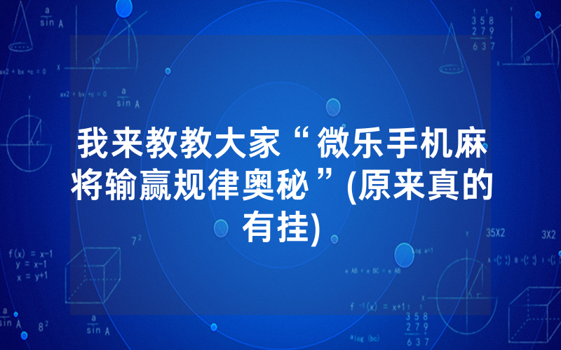 我来教教大家“微乐手机麻将输赢规律奥秘”(原来真的有挂)