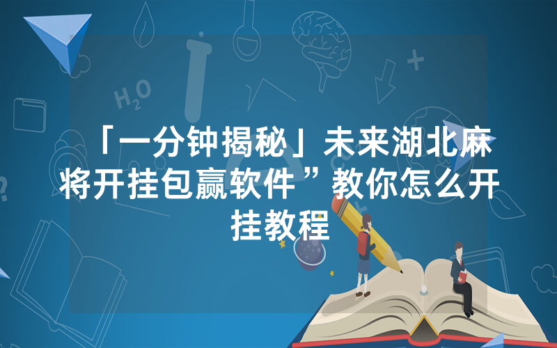 「一分钟揭秘」未来湖北麻将开挂包赢软件”教你怎么开挂教程