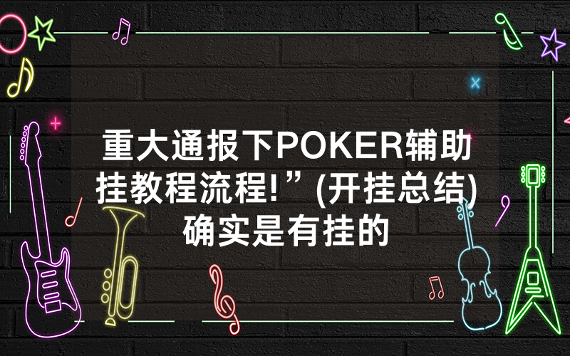 重大通报下POKER辅助挂教程流程!”(开挂总结)确实是有挂的