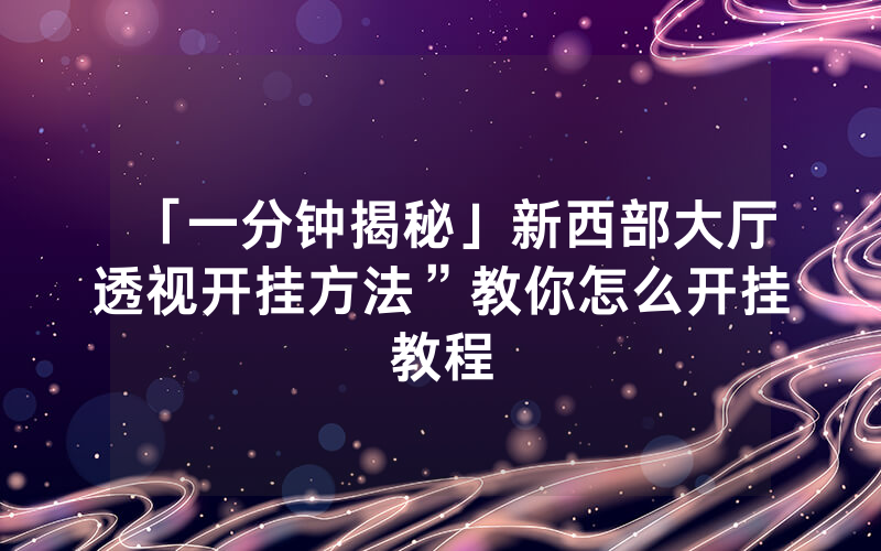 「一分钟揭秘」新西部大厅透视开挂方法”教你怎么开挂教程