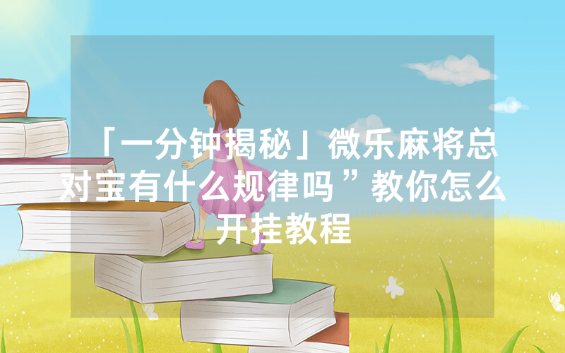 「一分钟揭秘」微乐麻将总对宝有什么规律吗”教你怎么开挂教程