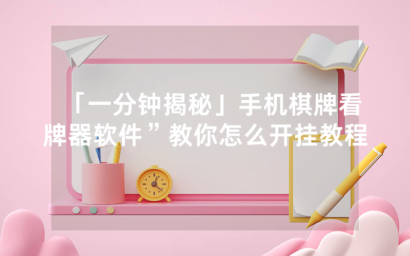 「一分钟揭秘」手机棋牌看牌器软件”教你怎么开挂教程