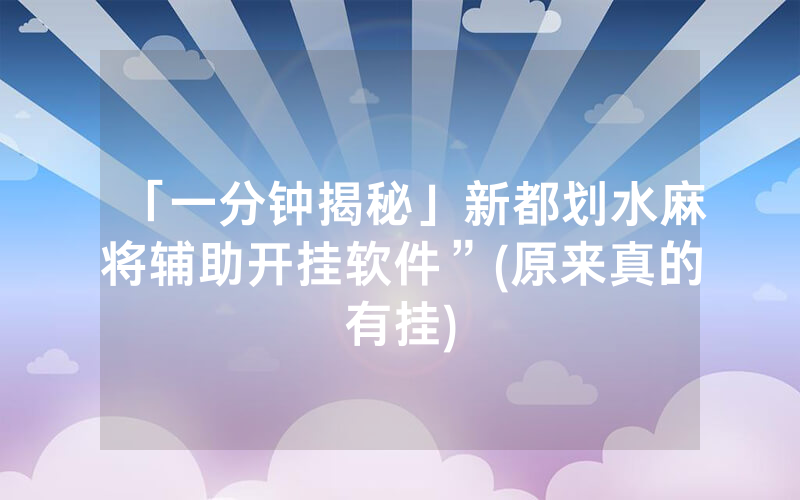 「一分钟揭秘」新都划水麻将辅助开挂软件”(原来真的有挂)