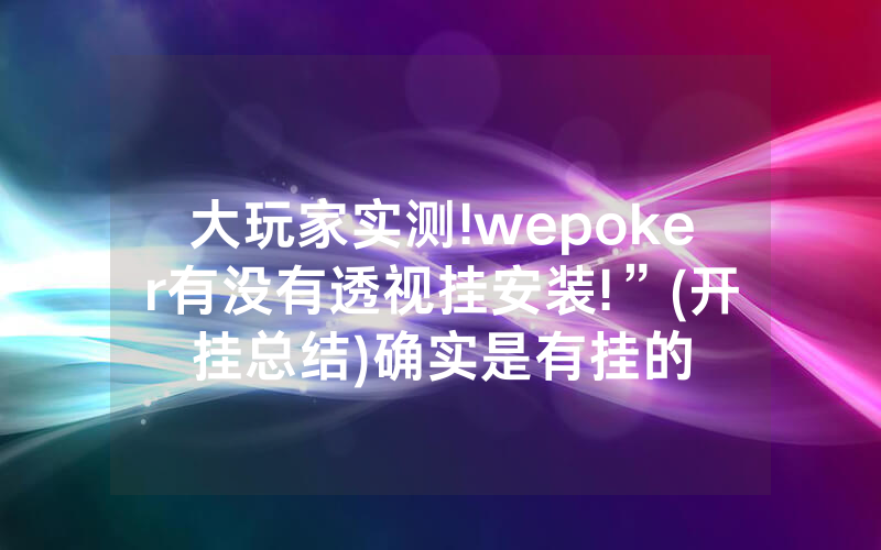大玩家实测!wepoker有没有透视挂安装!”(开挂总结)确实是有挂的