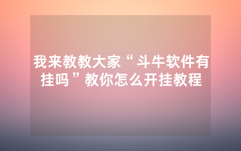 我来教教大家“斗牛软件有挂吗”教你怎么开挂教程