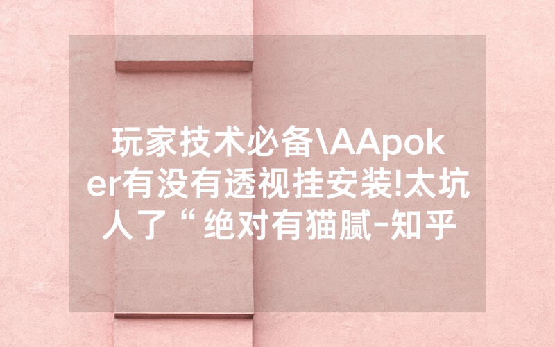 玩家技术必备\AApoker有没有透视挂安装!太坑人了“绝对有猫腻-知乎