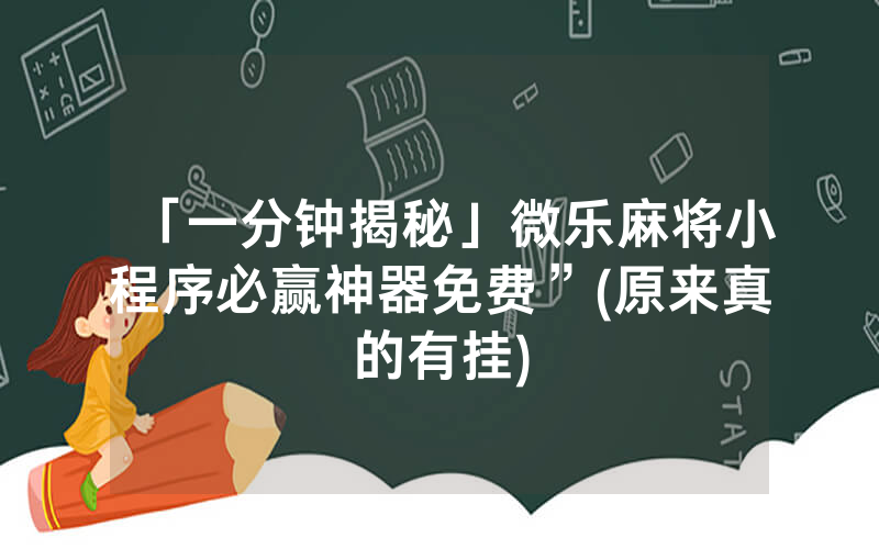 「一分钟揭秘」微乐麻将小程序必赢神器免费”(原来真的有挂)