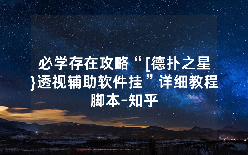 必学存在攻略“[德扑之星}透视辅助软件挂”详细教程脚本-知乎