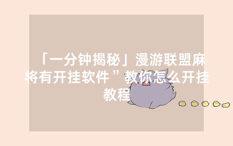 「一分钟揭秘」漫游联盟麻将有开挂软件”教你怎么开挂教程