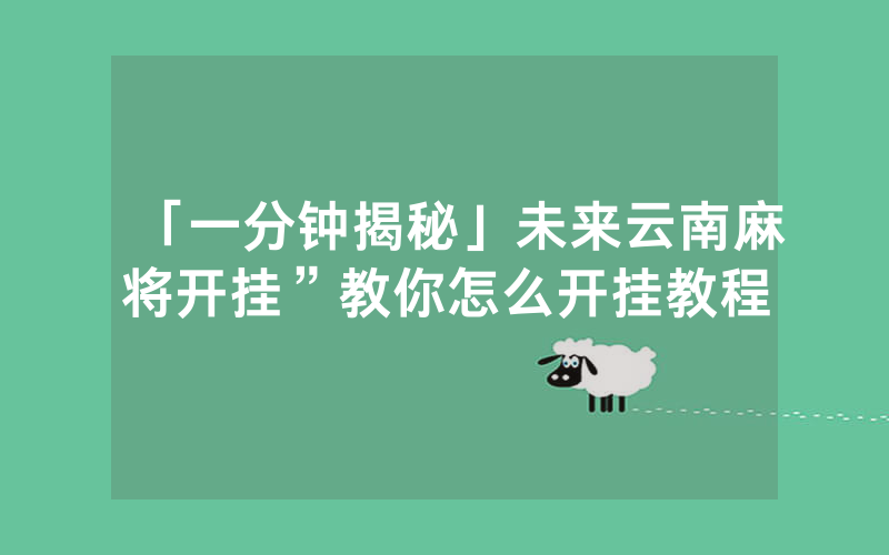 「一分钟揭秘」未来云南麻将开挂”教你怎么开挂教程