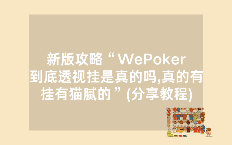 新版攻略“WePoker到底透视挂是真的吗,真的有挂有猫腻的”(分享教程)