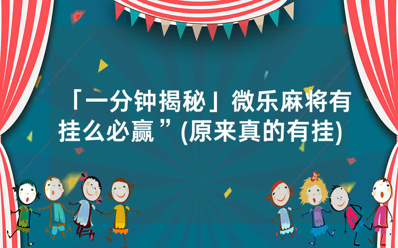 「一分钟揭秘」微乐麻将有挂么必赢”(原来真的有挂)