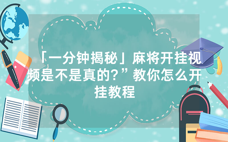 「一分钟揭秘」麻将开挂视频是不是真的?”教你怎么开挂教程