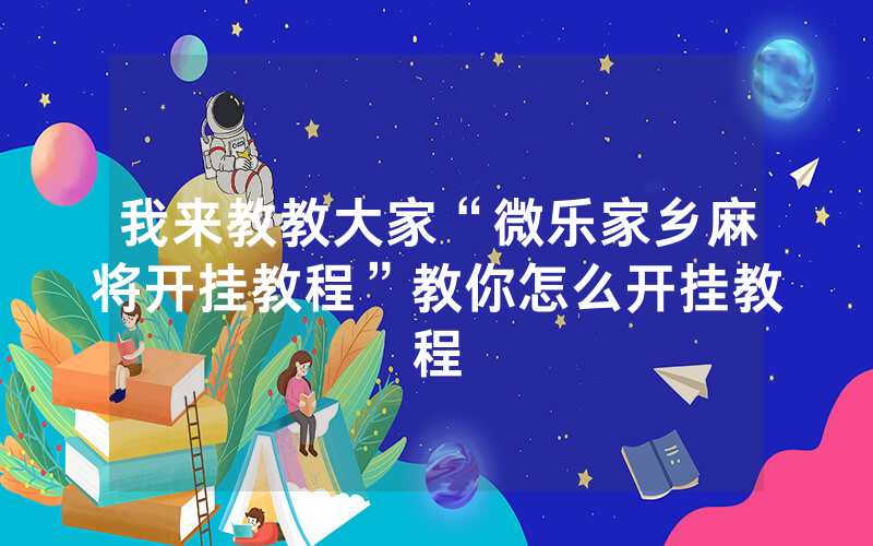 我来教教大家“微乐家乡麻将开挂教程”教你怎么开挂教程
