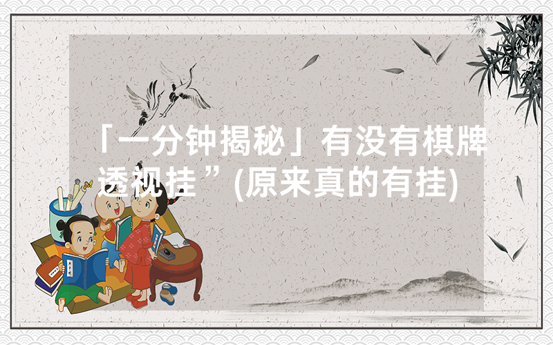 「一分钟揭秘」有没有棋牌透视挂”(原来真的有挂)