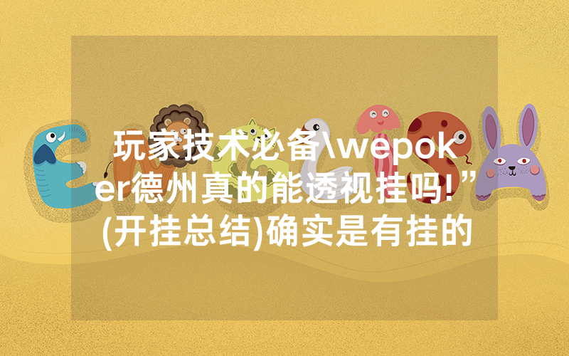 玩家技术必备\wepoker德州真的能透视挂吗!”(开挂总结)确实是有挂的