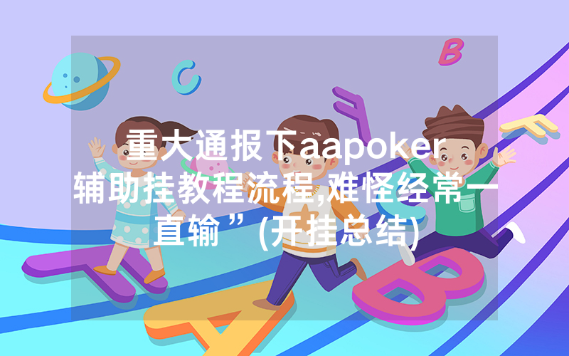 重大通报下aapoker辅助挂教程流程,难怪经常一直输”(开挂总结)