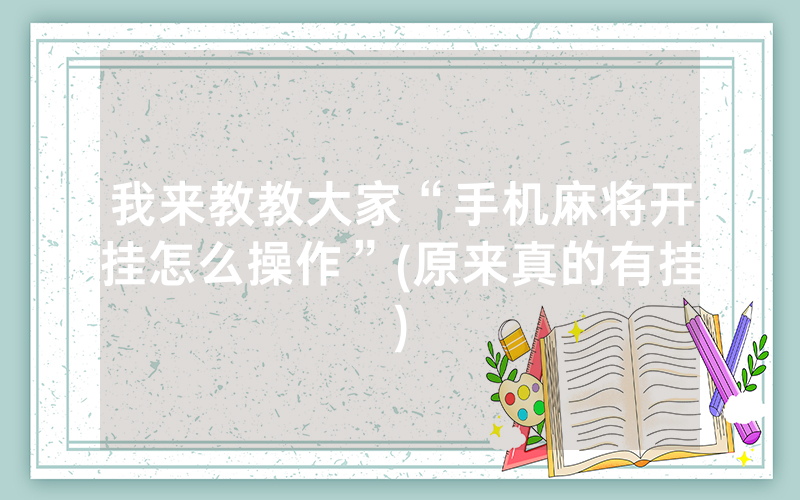 我来教教大家“手机麻将开挂怎么操作”(原来真的有挂)