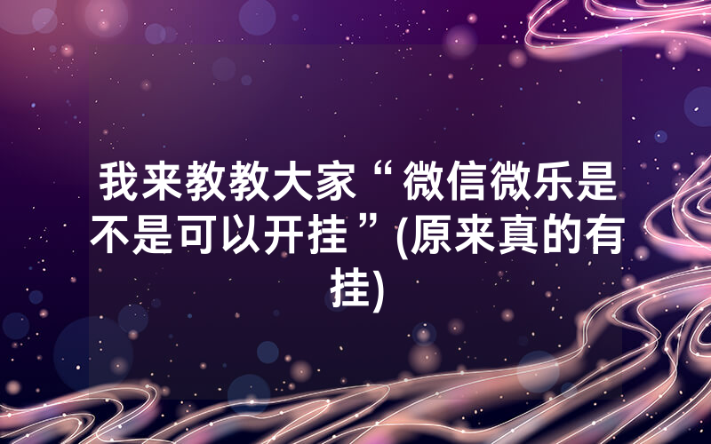 我来教教大家“微信微乐是不是可以开挂”(原来真的有挂)