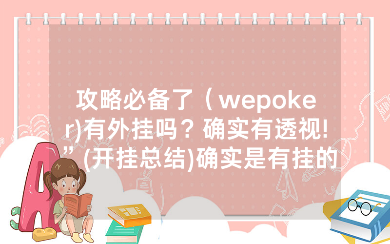 攻略必备了（wepoker)有外挂吗？确实有透视!”(开挂总结)确实是有挂的