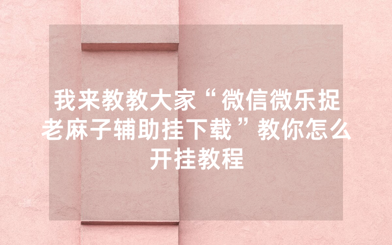 我来教教大家“微信微乐捉老麻子辅助挂下载”教你怎么开挂教程