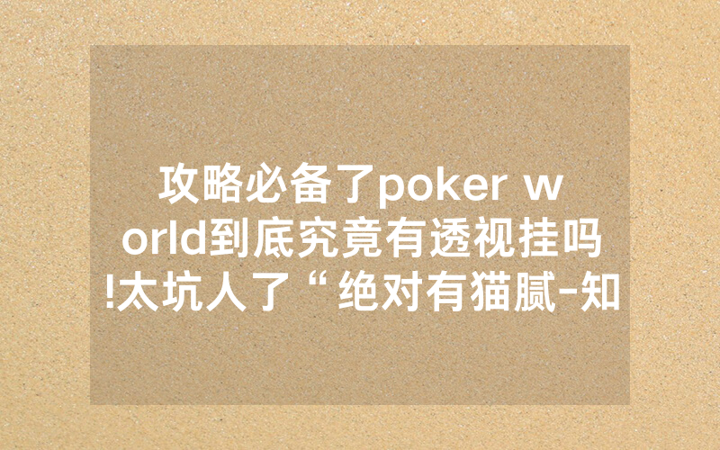 攻略必备了poker world到底究竟有透视挂吗!太坑人了“绝对有猫腻-知乎