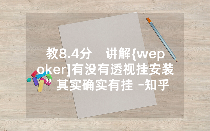 教8.4分鐘讲解{wepoker]有没有透视挂安装”其实确实有挂 -知乎