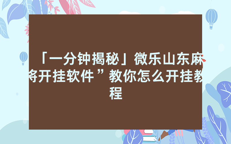 「一分钟揭秘」微乐山东麻将开挂软件”教你怎么开挂教程