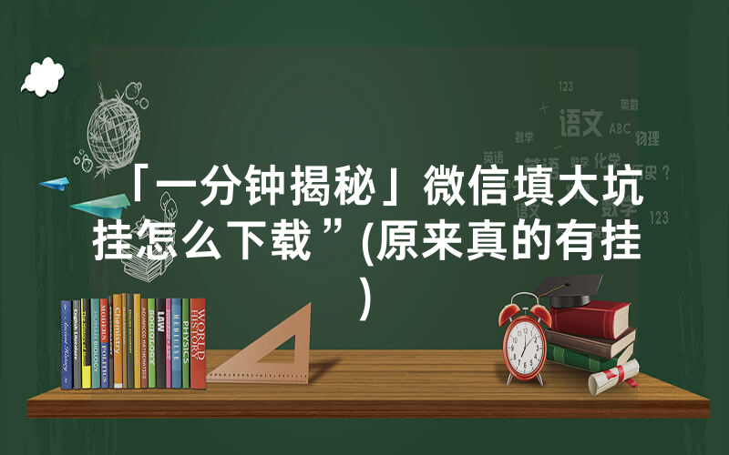 「一分钟揭秘」微信填大坑挂怎么下载”(原来真的有挂)