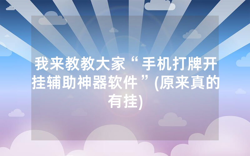 我来教教大家“手机打牌开挂辅助神器软件”(原来真的有挂)