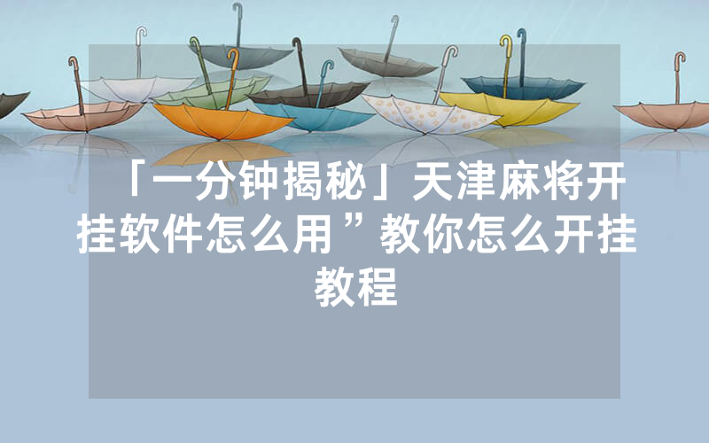 「一分钟揭秘」天津麻将开挂软件怎么用”教你怎么开挂教程
