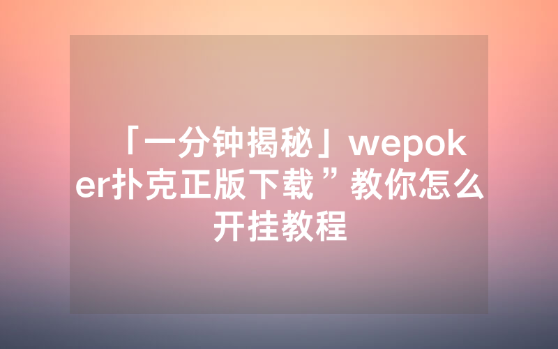 「一分钟揭秘」wepoker扑克正版下载”教你怎么开挂教程