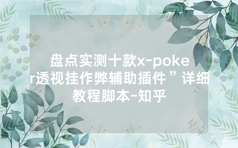 盘点实测十款x-poker透视挂作弊辅助插件”详细教程脚本-知乎