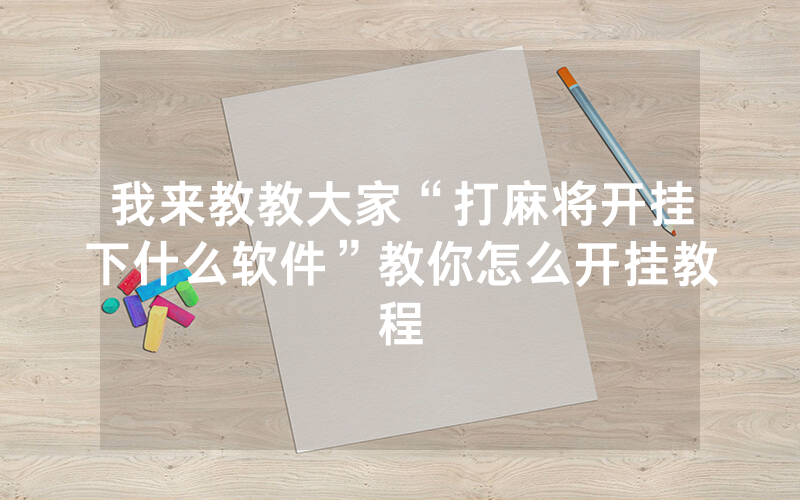 我来教教大家“打麻将开挂下什么软件”教你怎么开挂教程