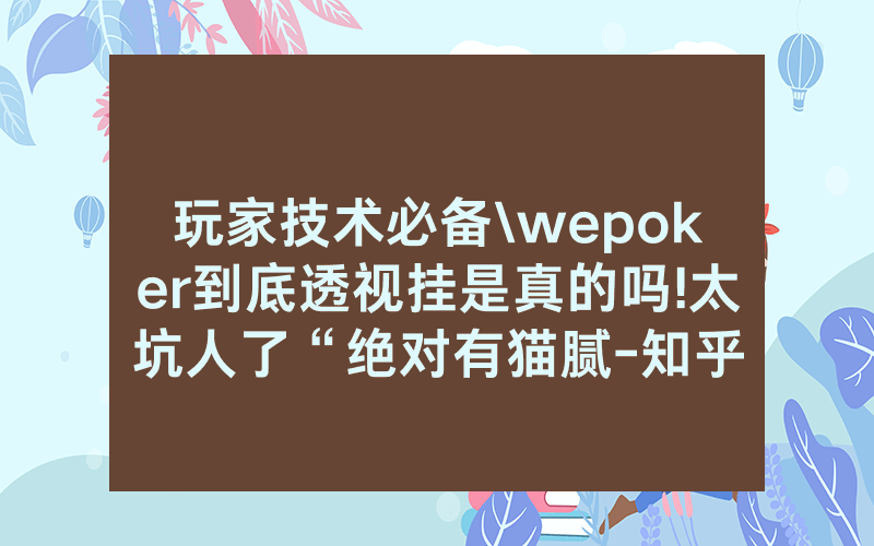 玩家技术必备\wepoker到底透视挂是真的吗!太坑人了“绝对有猫腻-知乎