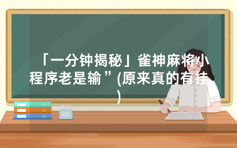 「一分钟揭秘」雀神麻将小程序老是输”(原来真的有挂)