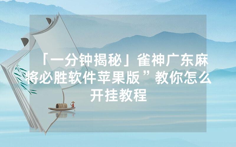 「一分钟揭秘」雀神广东麻将必胜软件苹果版”教你怎么开挂教程