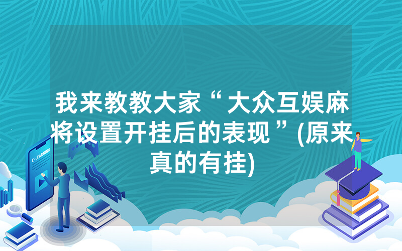 我来教教大家“大众互娱麻将设置开挂后的表现”(原来真的有挂)