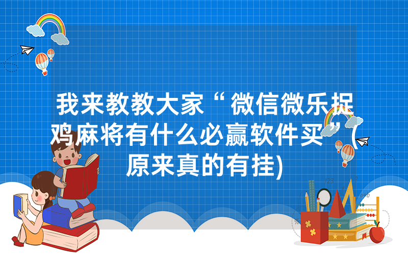 我来教教大家“微信微乐捉鸡麻将有什么必赢软件买”(原来真的有挂)